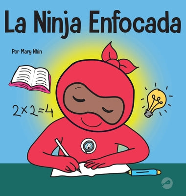 La Ninja Enfocada: Un libro para niños sobre cómo aumentar el enfoque y la concentración en el hogar y la escuela