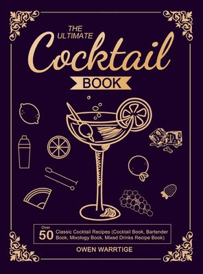 The Ultimate Cocktail Book: Over 50 Classic Cocktail Recipes (Cocktail Book, Bartender Book, Mixology Book, Mixed Drinks Recipe Book)