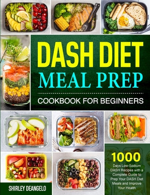 DASH Diet Meal Prep Cookbook for Beginners: 1000 Days Low-Sodium DASH Recipes with a Complete Guide to Prep Your DASH Diet Meals and Improve Your Heal