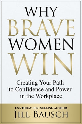 Why Brave Women Win: Creating Your Path to Confidence and Power in the Workplace