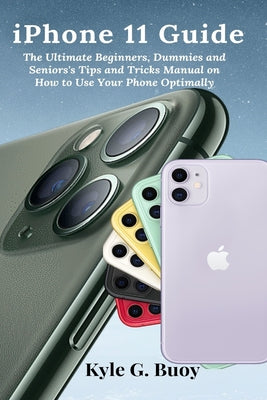 iPhone 11 Guide: The Ultimate Beginners, Dummies and Seniors's Tips and Tricks Manual on How to Use Your Phone Optimally