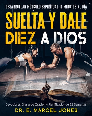 Suelta y Dale Diez a Dios: Construyendo Músculo Espiritual 10 Minutos Al Día