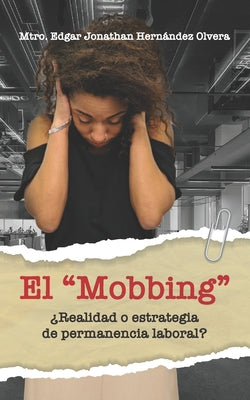 El Mobbing: ¿Realidad o Estrategia de Permanencia Laboral?