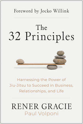 The 32 Principles: Harnessing the Power of Jiu-Jitsu to Succeed in Business, Relationships, and Life