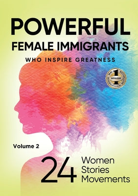 POWERFUL FEMALE IMMIGRANTS Volume 2: 24 Women 24 Stories 24 Movements