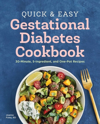 Quick and Easy Gestational Diabetes Cookbook: 30-Minute, 5-Ingredient, and One-Pot Recipes