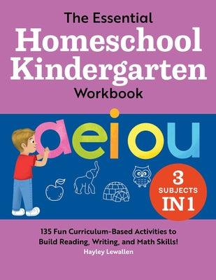 The Essential Homeschool Kindergarten Workbook: 135 Fun Curriculum-Based Activities to Build Reading, Writing, and Math Skills!