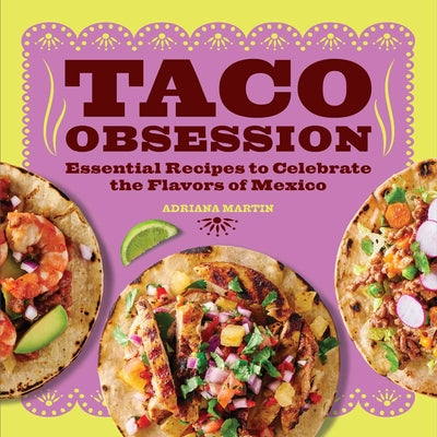 Taco Obsession: Essential Recipes to Celebrate the Flavors of Mexico