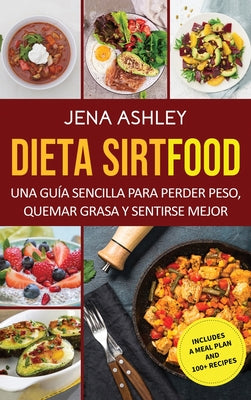 Dieta Sirtfood: Una guía sencilla para perder peso, quemar grasa y sentirse mejor, que incluye un plan de comidas y más de 100 recetas