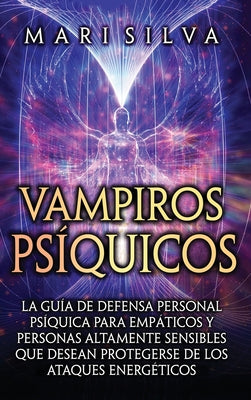 Vampiros psíquicos: La guía de defensa personal psíquica para empáticos y personas altamente sensibles que desean protegerse de los ataque