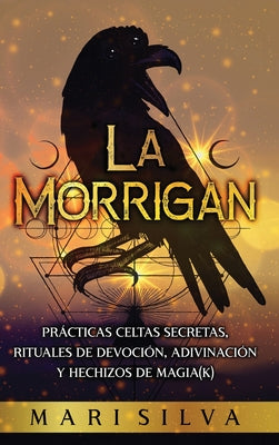 La Morrigan: Prácticas celtas secretas, rituales de devoción, adivinación y hechizos de magia(k)