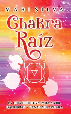 Chakra raíz: La guía definitiva para abrir, equilibrar y sanar Muladhara