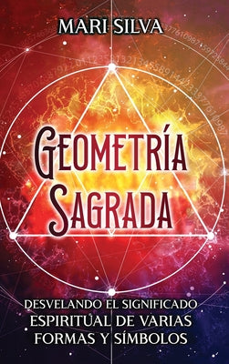 Geometría sagrada: Desvelando el significado espiritual de varias formas y símbolos: A Guide to the Root, Sacral, Solar Plexus, Heart, Th