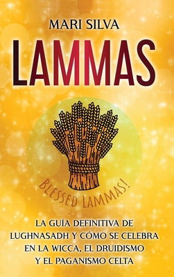 Lammas: La guía definitiva de Lughnasadh y cómo se celebra en la wicca, el druidismo y el paganismo celta