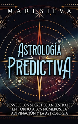 Astrología predictiva: Desvele los secretos ancestrales en torno a los números, la adivinación y la astrología