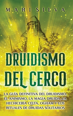 Druidismo del cerco: La guía definitiva del druidismo, el animismo, la magia druida, la hechicería celta, Ogham y los rituales de druidas s