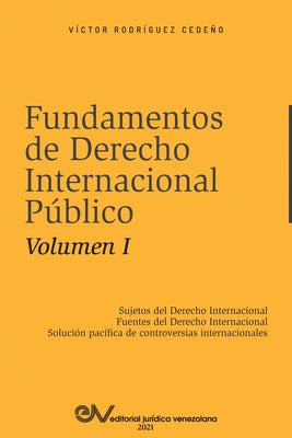 FUNDAMENTOS DE DERECHO INTERNACIONAL PÚBLICO. Volumen I: Sujetos de Derecho Internacional; Fuentes del Derecho Internacional; Solución Pacífica de Con