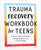 Trauma Recovery Workbook for Teens: Exercises to Process Emotions, Manage Symptoms and Promote Healing