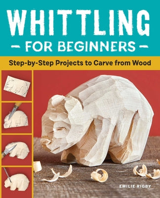 Whittling for Beginners: Step-By-Step Projects to Carve from Wood