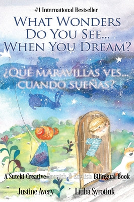 What Wonders Do You See... When You Dream? / ¿Qué maravillas ves... cuando sueñas?: A Suteki Creative Spanish & English Bilingual Book