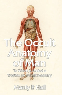 The Occult Anatomy of Man: To Which Is Added a Treatise on Occult Masonry Paperback