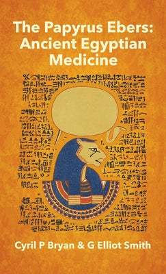 Papyrus Ebers: Ancient Egyptian Medicine by Cyril P Bryan and G Elliot Smith Hardcover