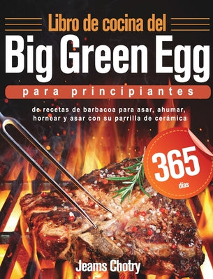 Libro de cocina del Big Green Egg para principiantes: 365 días de recetas de barbacoa para asar, ahumar, hornear y asar con su parrilla de cerámica