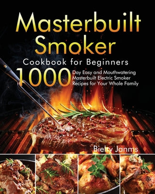 Masterbuilt Smoker Cookbook for Beginners: 1000-Day Easy and Mouthwatering Masterbuilt Electric Smoker Recipes for Your Whole Family