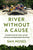 River Without a Cause: An Expedition Through the Past, Present and Future of Theodore Roosevelt's River of Doubt