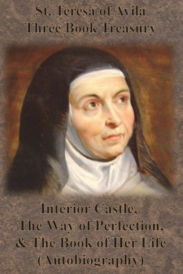 St. Teresa of Avila Three Book Treasury - Interior Castle, The Way of Perfection, and The Book of Her Life (Autobiography)