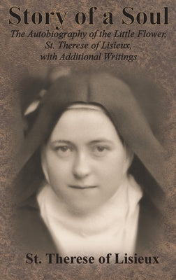 Story of a Soul: The Autobiography of the Little Flower, St. Therese of Lisieux, with Additional Writings