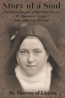 Story of a Soul: The Autobiography of the Little Flower, St. Therese of Lisieux, with Additional Writings