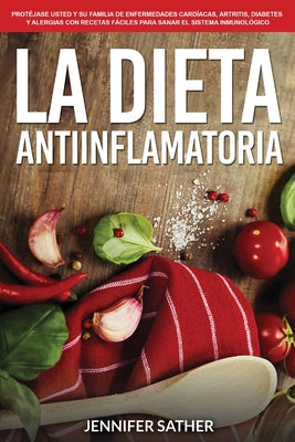 La Dieta Antiinflamatoria: Protéjase usted y su familia de enfermedades cardíacas, artritis, diabetes y alergias con recetas fáciles para sanar e