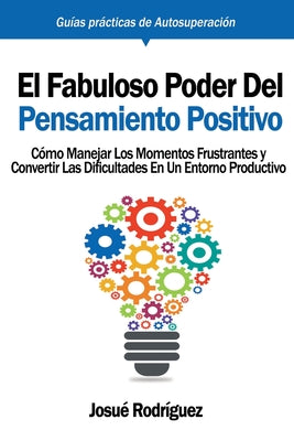 El Fabuloso Poder del Pensamiento Positivo: Cómo manejar los momentos frustrantes y convertir las dificultades en un entorno productivo