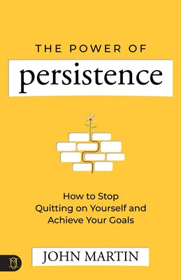 The Power of Persistence: How to Stop Quitting on Yourself and Achieve Your Goals