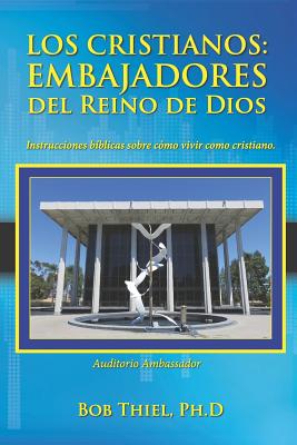 Los Cristianos: Embajadores del Reino de Dios: Instrucciones Bíblicas Sobre Cómo Vivir Como Cristiano.