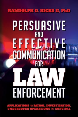 Persuasion and effective Communication for Law Enforcement: Applications for Patrol, Investigation, Undercover Operations and Survival