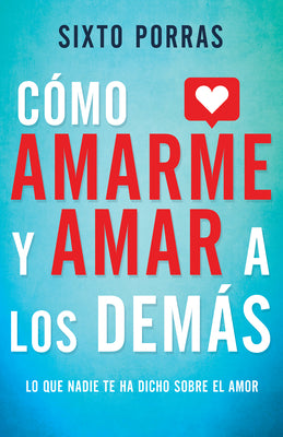 Cómo Amarme Y Amar a Los Demás: Lo Que Nadie Te Ha Dicho Sobre El Amor