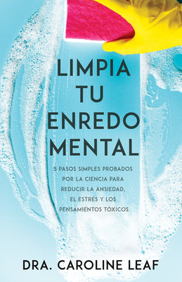 Limpia Tu Enredo Mental: 5 Pasos Simples Probados Por La Ciencia Para Reducir La Ansiedad, El Estrés Y Los Pensamientos Tóxicos