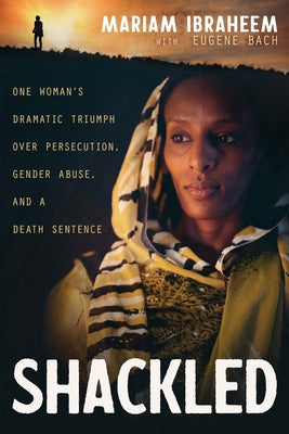 Shackled: One Woman's Dramatic Triumph Over Persecution, Gender Abuse, and a Death Sentence