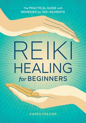 Reiki Healing for Beginners: The Practical Guide with Remedies for 100+ Ailments