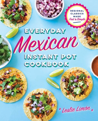 Everyday Mexican Instant Pot Cookbook: Regional Classics Made Fast and Simple