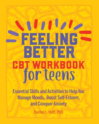 Feeling Better: CBT Workbook for Teens: Essential Skills and Activities to Help You Manage Moods, Boost Self-Esteem, and Conquer Anxiety