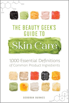 The Beauty Geek's Guide to Skin Care: 1,000 Essential Definitions of Common Product Ingredients