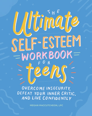 The Ultimate Self-Esteem Workbook for Teens: Overcome Insecurity, Defeat Your Inner Critic, and Live Confidently