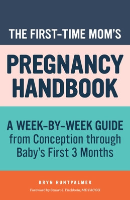 The First-Time Mom's Pregnancy Handbook: A Week-By-Week Guide from Conception Through Baby's First 3 Months