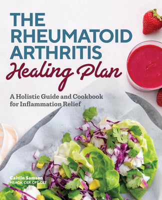 The Rheumatoid Arthritis Healing Plan: A Holistic Guide and Cookbook for Inflammation Relief