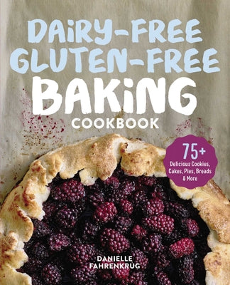 Dairy-Free Gluten-Free Baking Cookbook: 75+ Delicious Cookies, Cakes, Pies, Breads & More