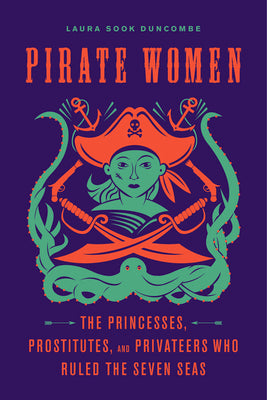 Pirate Women: The Princesses, Prostitutes, and Privateers Who Ruled the Seven Seas