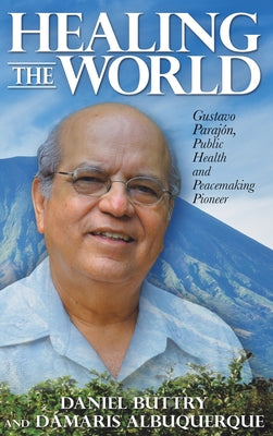 Healing the World: Gustavo Parajón, Public Health and Peacemaking Pioneer